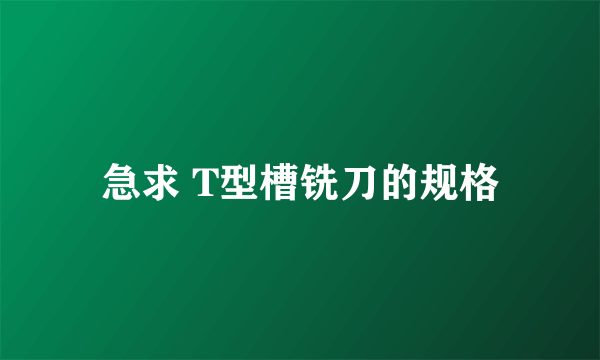 急求 T型槽铣刀的规格