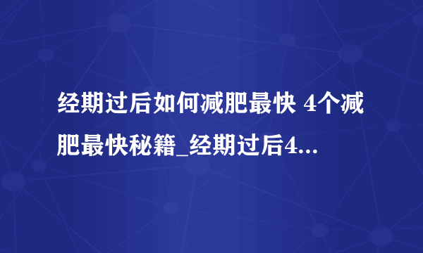 经期过后如何减肥最快 4个减肥最快秘籍_经期过后4个减肥最快秘籍