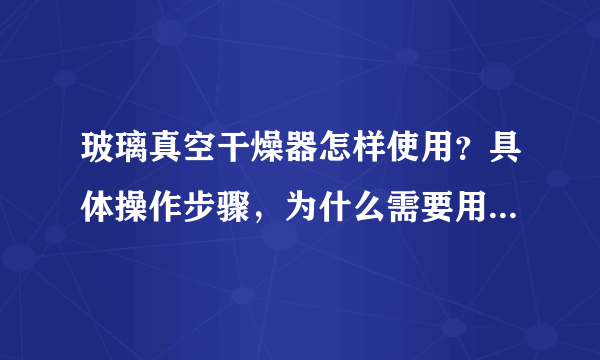 玻璃真空干燥器怎样使用？具体操作步骤，为什么需要用到五氧化二磷