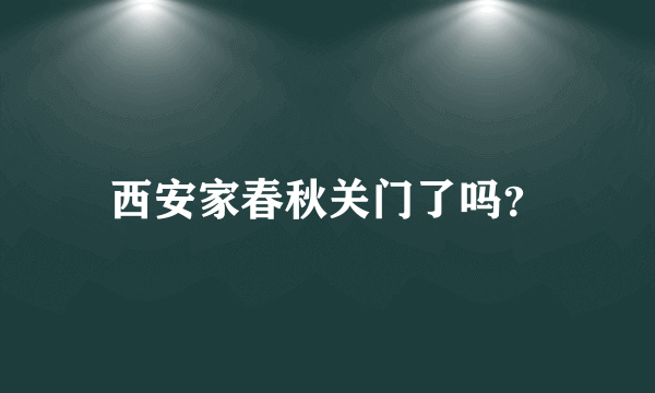 西安家春秋关门了吗？