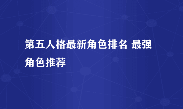 第五人格最新角色排名 最强角色推荐