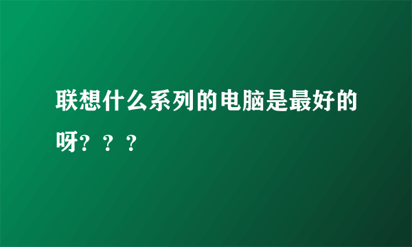 联想什么系列的电脑是最好的呀？？？