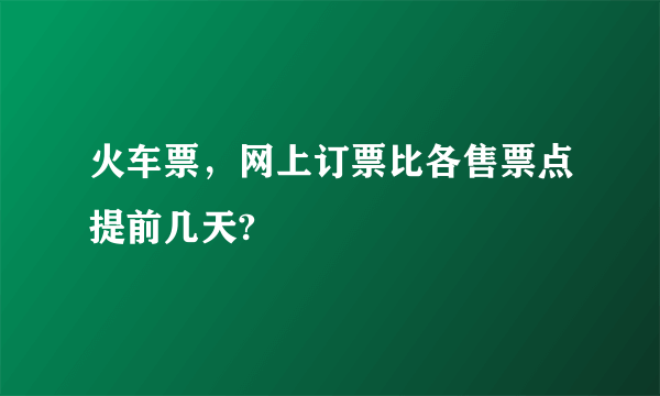 火车票，网上订票比各售票点提前几天?