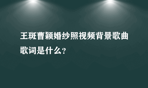 王斑曹颖婚纱照视频背景歌曲歌词是什么？