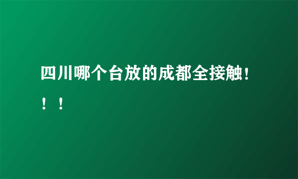 四川哪个台放的成都全接触！！！