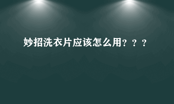 妙招洗衣片应该怎么用？？？