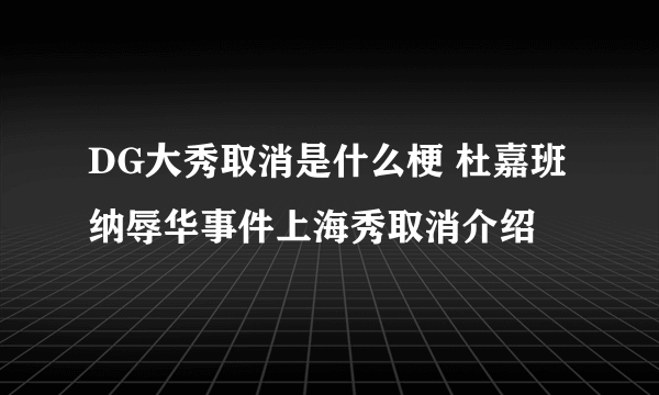 DG大秀取消是什么梗 杜嘉班纳辱华事件上海秀取消介绍