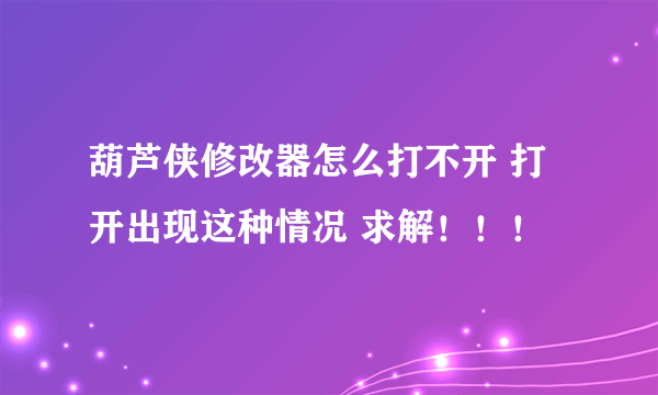 葫芦侠修改器怎么打不开 打开出现这种情况 求解！！！