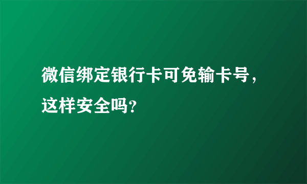 微信绑定银行卡可免输卡号，这样安全吗？