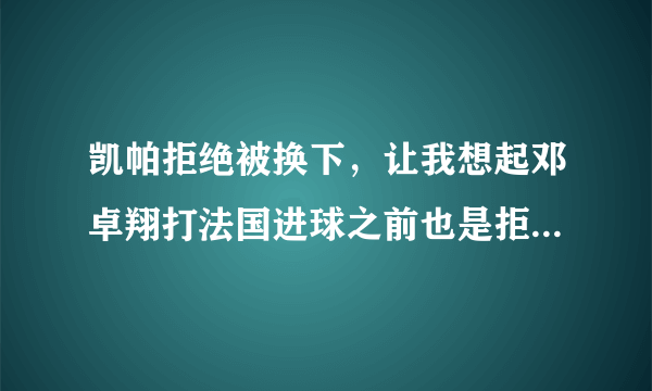 凯帕拒绝被换下，让我想起邓卓翔打法国进球之前也是拒绝被换下？