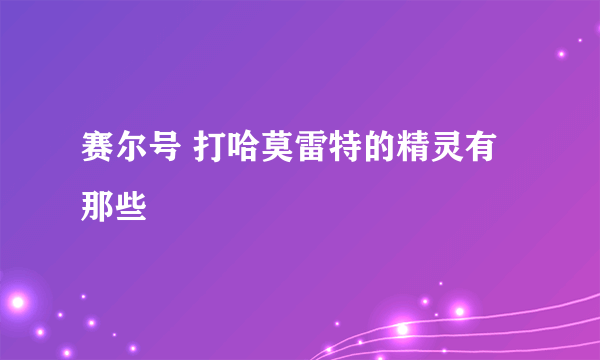 赛尔号 打哈莫雷特的精灵有那些