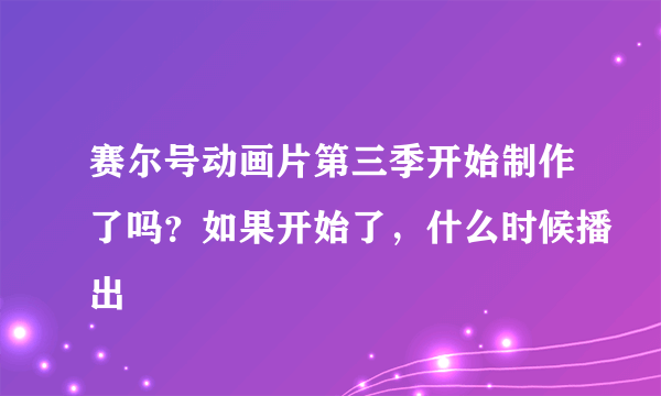 赛尔号动画片第三季开始制作了吗？如果开始了，什么时候播出