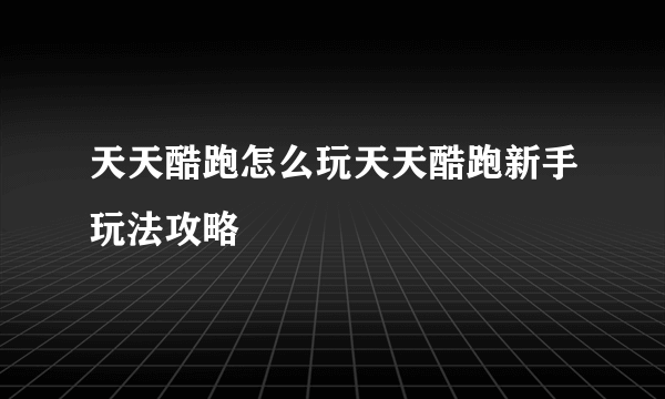 天天酷跑怎么玩天天酷跑新手玩法攻略