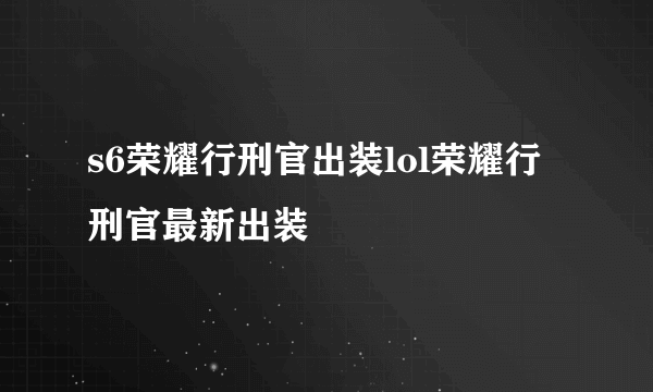 s6荣耀行刑官出装lol荣耀行刑官最新出装