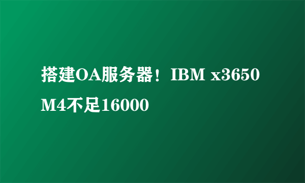 搭建OA服务器！IBM x3650 M4不足16000