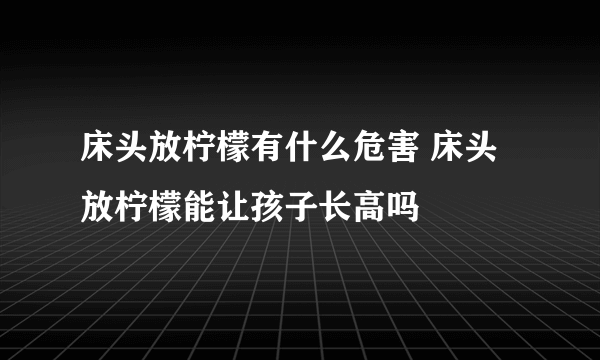 床头放柠檬有什么危害 床头放柠檬能让孩子长高吗