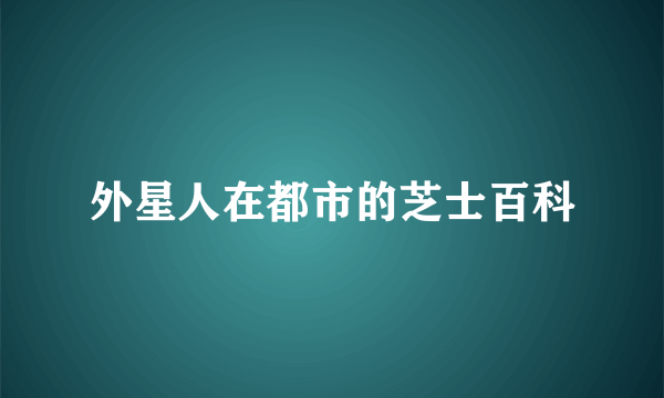 外星人在都市的芝士百科