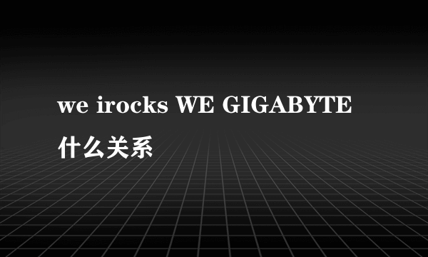 we irocks WE GIGABYTE 什么关系