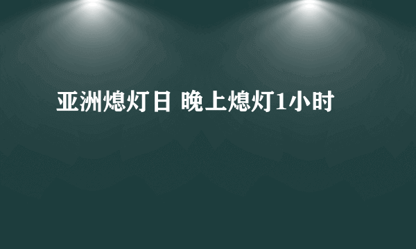 亚洲熄灯日 晚上熄灯1小时