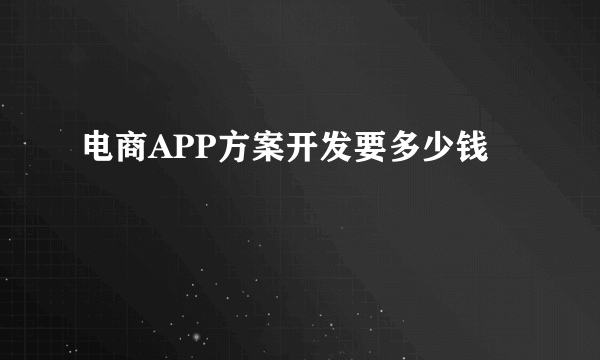 电商APP方案开发要多少钱