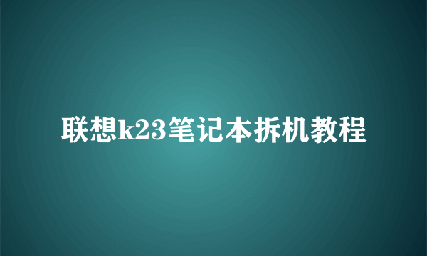 联想k23笔记本拆机教程