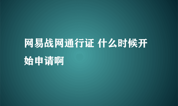 网易战网通行证 什么时候开始申请啊