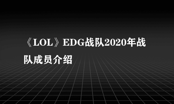 《LOL》EDG战队2020年战队成员介绍