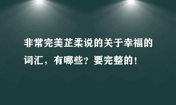 非常完美芷柔说的关于幸福的词汇，有哪些？要完整的！