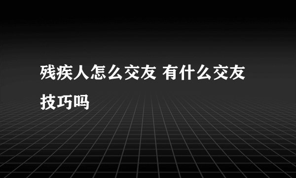 残疾人怎么交友 有什么交友技巧吗