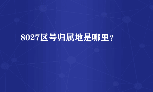 8027区号归属地是哪里？