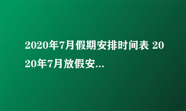 2020年7月假期安排时间表 2020年7月放假安排日历(图)