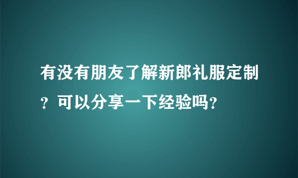 有没有朋友了解新郎礼服定制？可以分享一下经验吗？