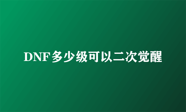 DNF多少级可以二次觉醒