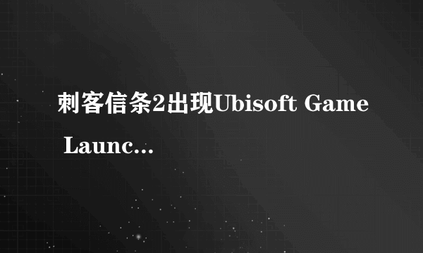 刺客信条2出现Ubisoft Game Launcher怎么办