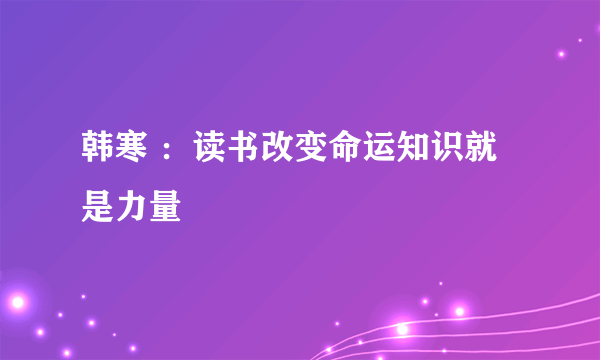 韩寒 ：读书改变命运知识就是力量