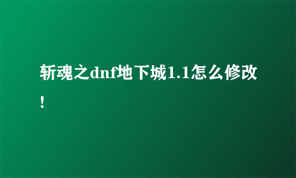 斩魂之dnf地下城1.1怎么修改!