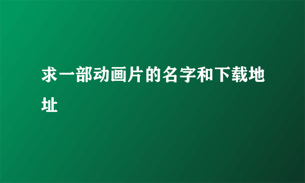 求一部动画片的名字和下载地址