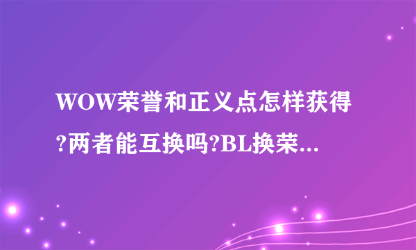 WOW荣誉和正义点怎样获得?两者能互换吗?BL换荣誉PVP装备和正义PVE装备分别在哪?