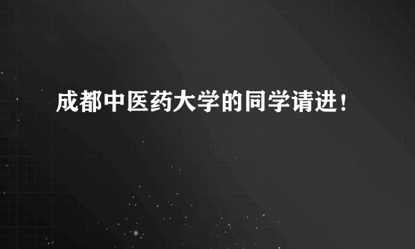 成都中医药大学的同学请进！