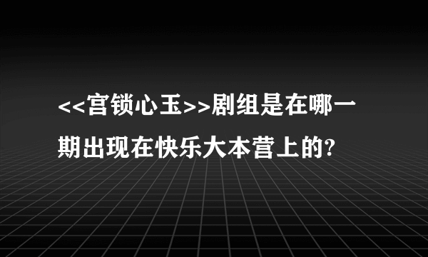 <<宫锁心玉>>剧组是在哪一期出现在快乐大本营上的?