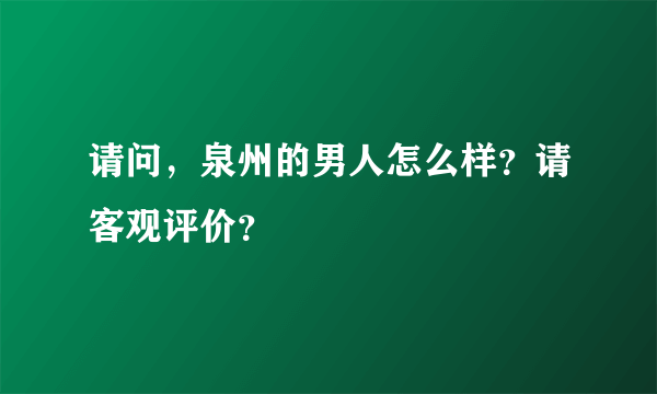 请问，泉州的男人怎么样？请客观评价？