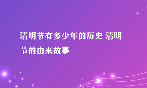 清明节有多少年的历史 清明节的由来故事