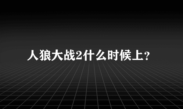 人狼大战2什么时候上？