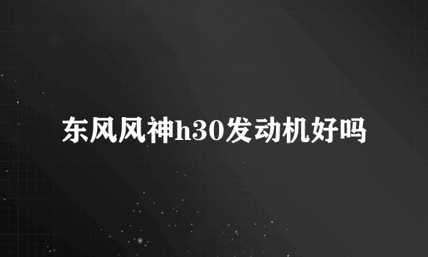 东风风神h30发动机好吗