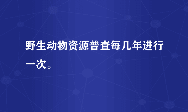 野生动物资源普查每几年进行一次。