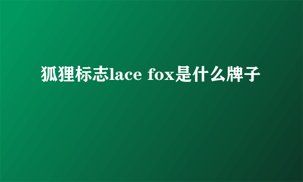 狐狸标志lace fox是什么牌子