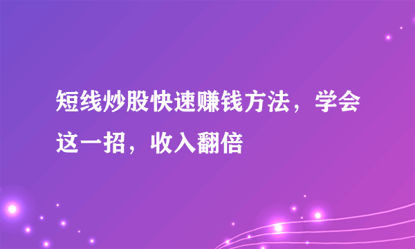 短线炒股快速赚钱方法，学会这一招，收入翻倍