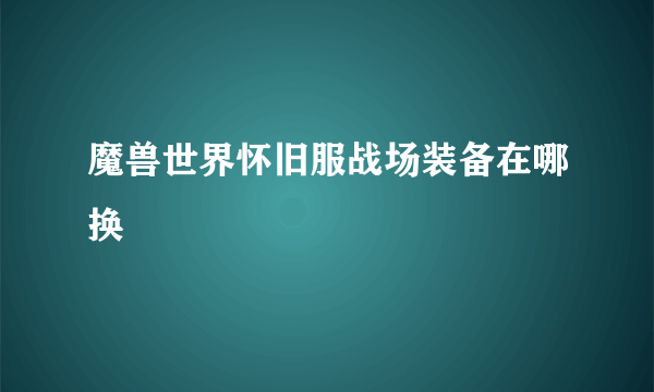 魔兽世界怀旧服战场装备在哪换