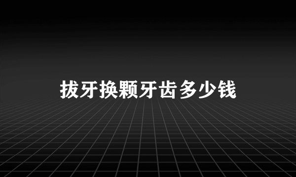 拔牙换颗牙齿多少钱