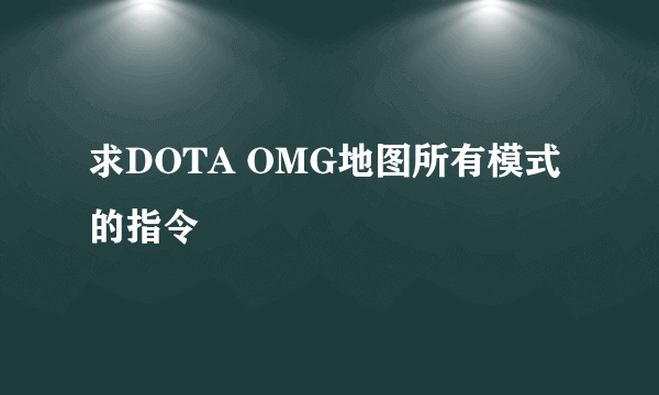 求DOTA OMG地图所有模式的指令